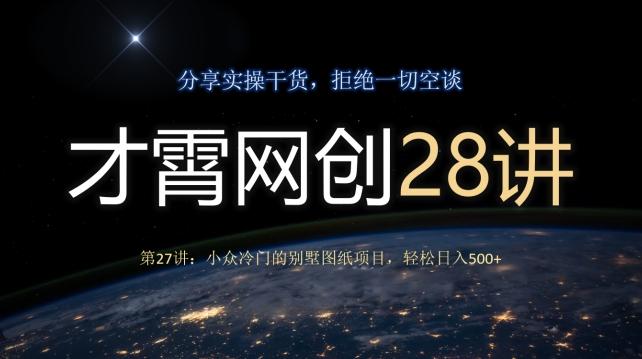 才霄网创28讲第27讲：小众冷门的别墅图纸项目，轻松日入500+-天韵资源网