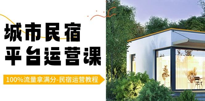城市民宿-平台运营课，100%流量拿满分-民宿运营教程(18节课)-天韵资源网