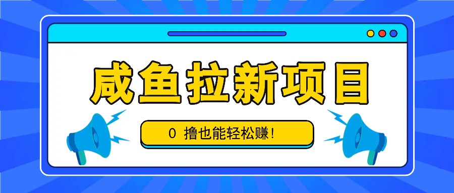 咸鱼拉新项目，拉新一单6-9元，0撸也能轻松赚，白撸几十几百！-天韵资源网