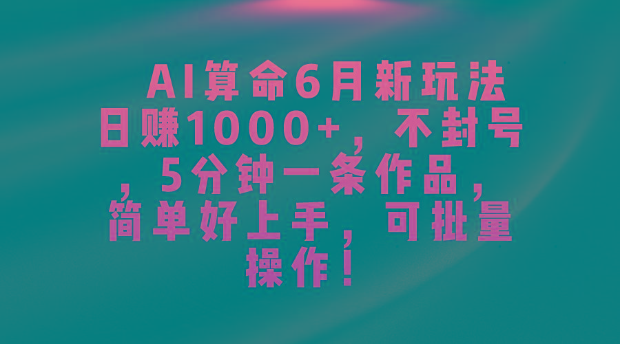 AI算命6月新玩法，日赚1000+，不封号，5分钟一条作品，简单好上手，可…-天韵资源网