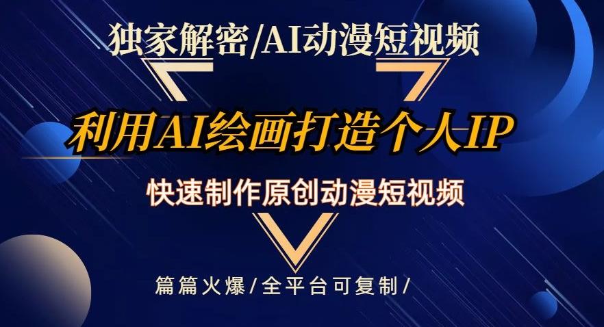 独家解密AI动漫短视频最新玩法，快速打造个人动漫IP，制作原创动漫短视频，篇篇火爆【揭秘】-天韵资源网