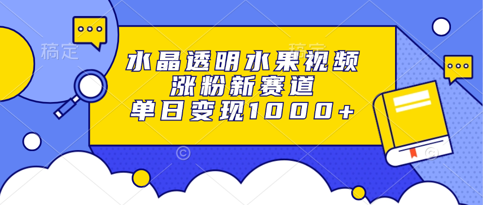 水晶透明水果视频，涨粉新赛道，单日变现1000+-天韵资源网