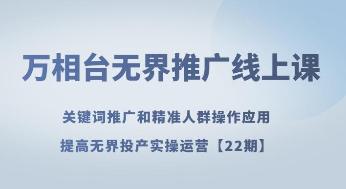 万相台无界推广线上课关键词推广和精准人群操作应用，提高无界投产实操运营【22期】-天韵资源网