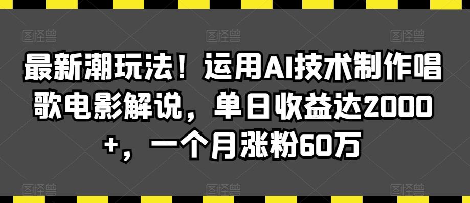 最新潮玩法！运用AI技术制作唱歌电影解说，单日收益达2000+，一个月涨粉60万【揭秘】-天韵资源网
