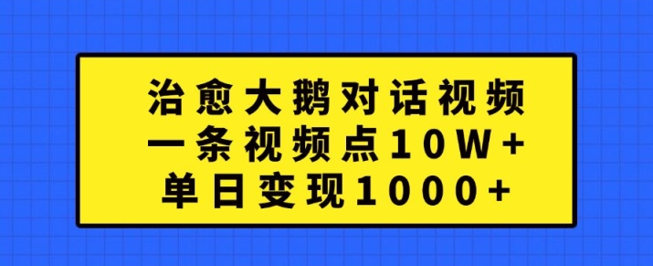 治愈大鹅对话视频，一条视频点赞 10W+，单日变现1k+【揭秘】-天韵资源网