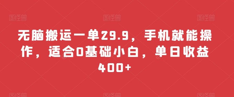 无脑搬运一单29.9，手机就能操作，适合0基础小白，单日收益400+-天韵资源网