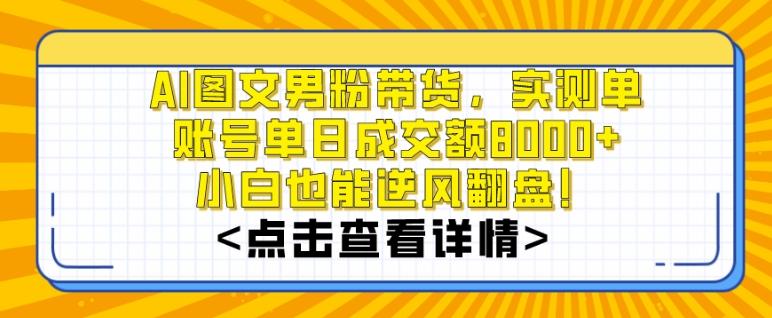 AI图文男粉带货，实测单账号单天成交额8000+，最关键是操作简单，小白看了也能上手【揭秘】-天韵资源网
