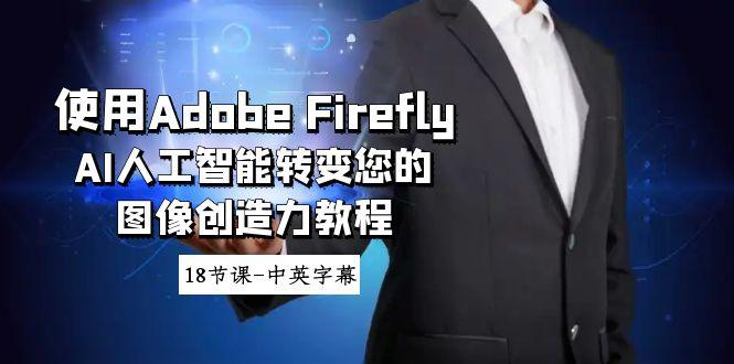 使用Adobe Firefly AI人工智能转变您的图像创造力教程-18节课-中英字幕-天韵资源网