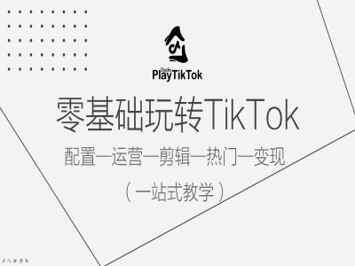零基础玩转TikTok，配置一运营一剪辑一热门一变现，一站式教学-天韵资源网