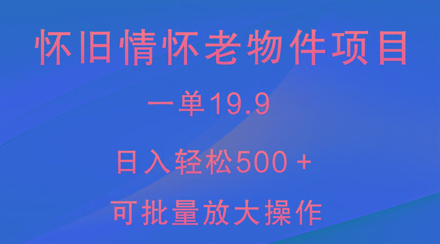 怀旧情怀老物件项目，一单19.9，日入轻松500＋，无操作难度，小白可轻松上手-天韵资源网