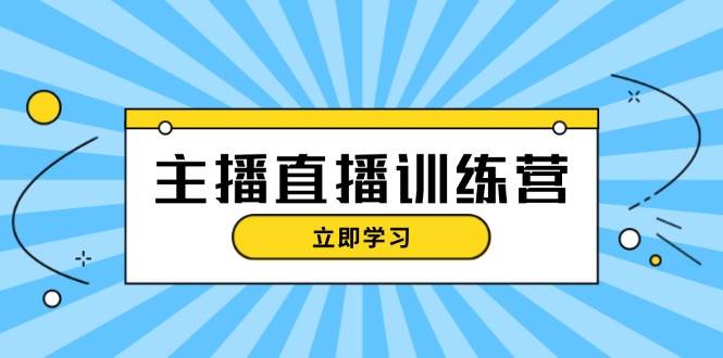 主播直播特训营：抖音直播间运营知识+开播准备+流量考核，轻松上手-天韵资源网