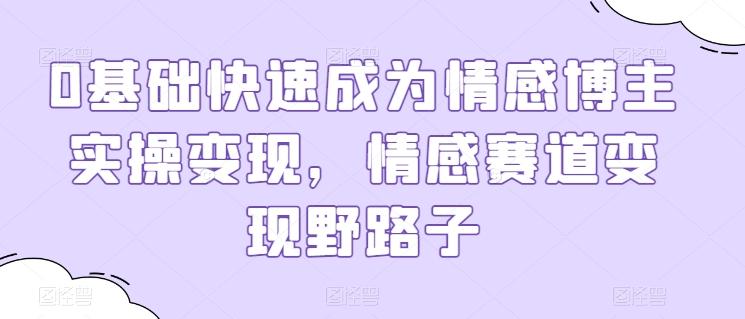 0基础快速成为情感博主实操变现，情感赛道变现野路子-天韵资源网