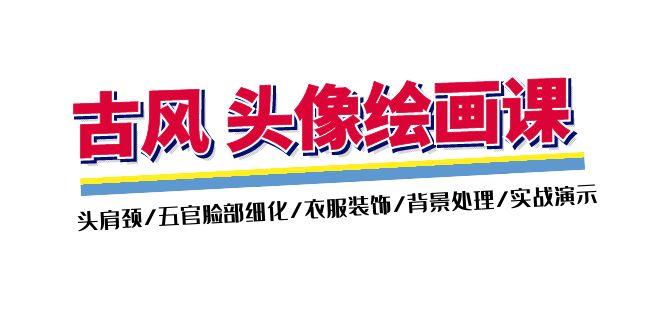 古风-头像绘画课-2期：头肩颈/五官脸部细化/衣服装饰/背景处理/实战演示-天韵资源网