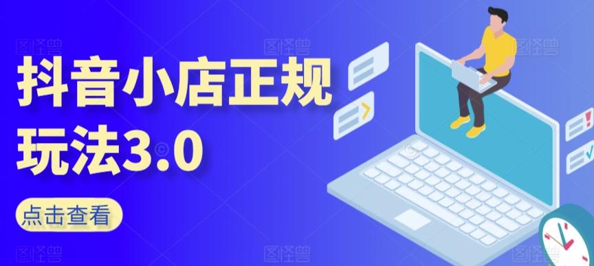 抖音小店正规玩法3.0，抖音入门基础知识、抖音运营技术、达人带货邀约、全域电商运营等-天韵资源网