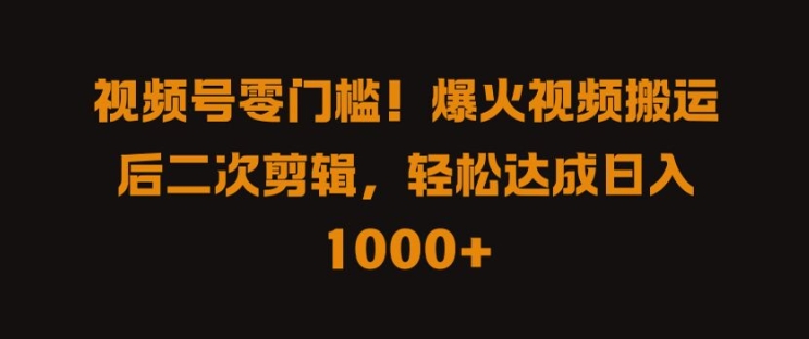 视频号零门槛，爆火视频搬运后二次剪辑，轻松达成日入 1k+【揭秘】-天韵资源网
