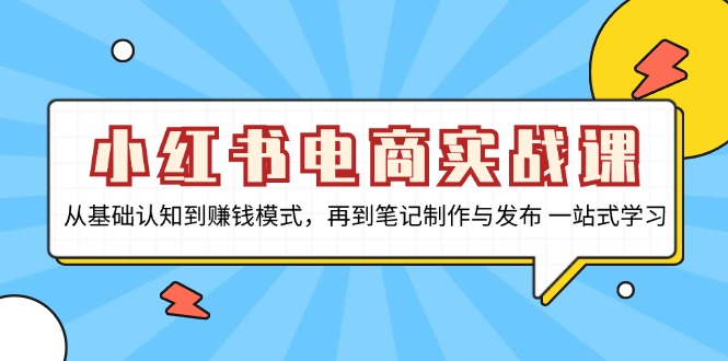 小红书电商实战课，从基础认知到赚钱模式，再到笔记制作与发布 一站式学习-天韵资源网