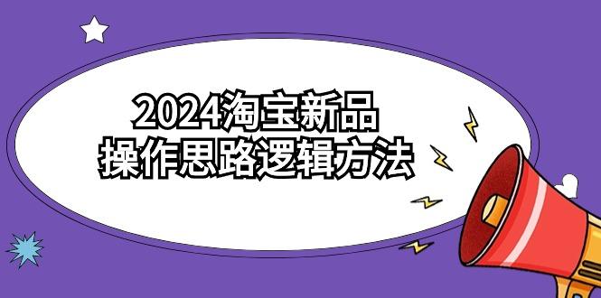 (9254期)2024淘宝新品操作思路逻辑方法(6节视频课)-天韵资源网