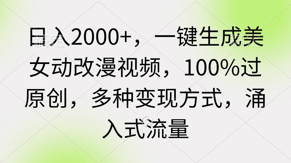 (9415期)日入2000+，一键生成美女动改漫视频，100%过原创，多种变现方式 涌入式流量-天韵资源网