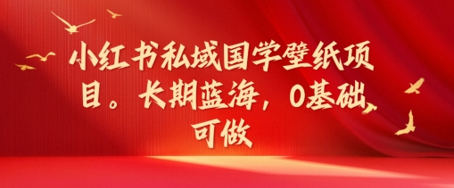 小红书私域国学壁纸项目，长期蓝海，0基础可做【揭秘】-天韵资源网