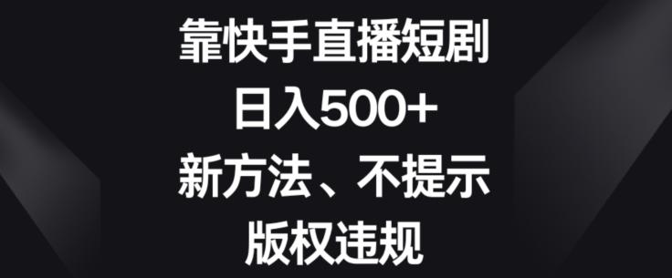 靠快手直播短剧，日入500+，新方法、不提示版权违规-天韵资源网
