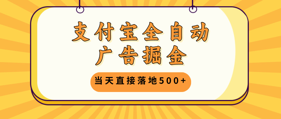 支付宝全自动广告掘金，当天直接落地500+，无需养鸡可矩阵放大操作-天韵资源网