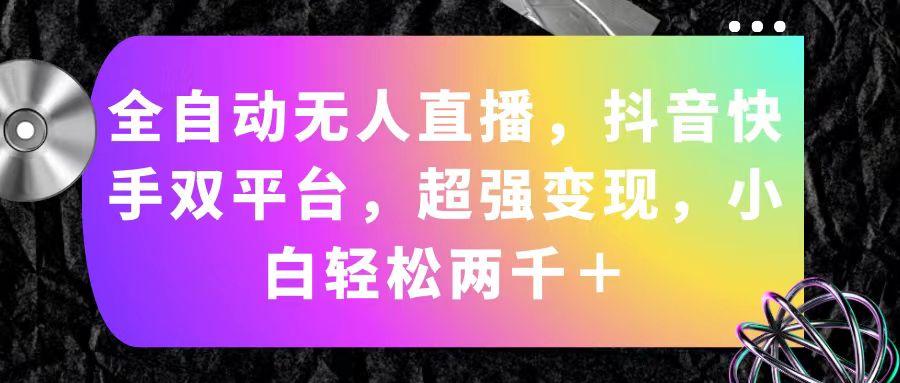 全自动无人直播，抖音快手双平台，超强变现，小白轻松两千＋-天韵资源网