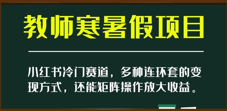 小红书冷门赛道，教师寒暑假项目，多种连环套的变现方式，还能矩阵操作放大收益【揭秘】-天韵资源网
