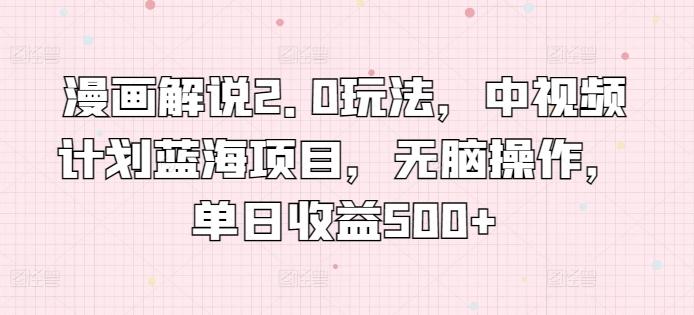 漫画解说2.0玩法，中视频计划蓝海项目，无脑操作，单日收益500+【揭秘】-天韵资源网