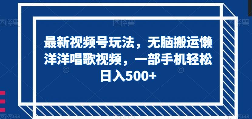 最新视频号玩法，无脑搬运懒洋洋唱歌视频，一部手机轻松日入500+【揭秘】-天韵资源网