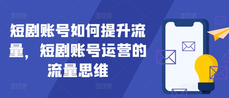短剧账号如何提升流量，短剧账号运营的流量思维-天韵资源网