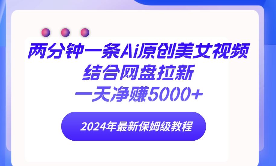 (9484期)两分钟一条Ai原创美女视频结合网盘拉新，一天净赚5000+ 24年最新保姆级教程-天韵资源网