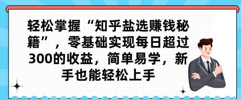 轻松掌握“知乎盐选赚钱秘籍”，零基础实现每日超过300的收益，简单易学，新手也能轻松上手-天韵资源网