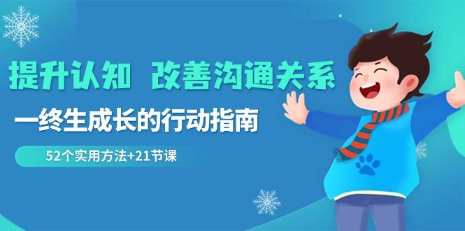 提升认知改善沟通关系，一终生成长的行动指南 52个实用方法+21节课-天韵资源网