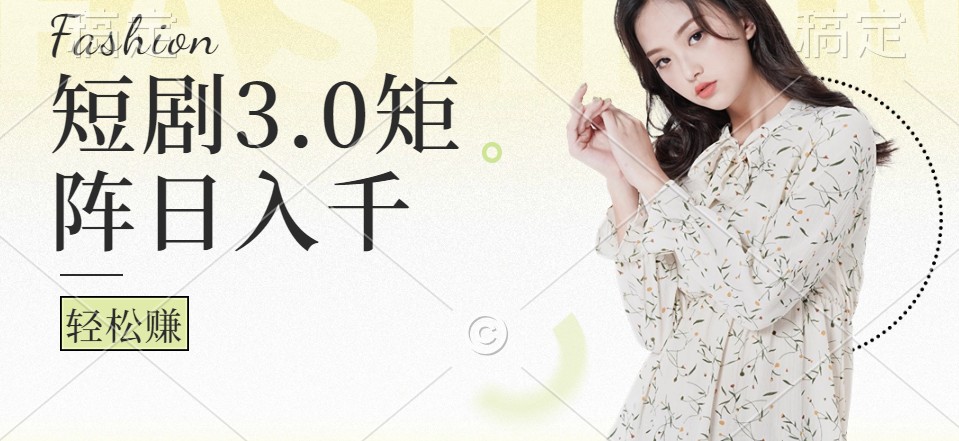 短剧3.0矩阵玩法，超简单，普通人每天可以收入1000+-天韵资源网