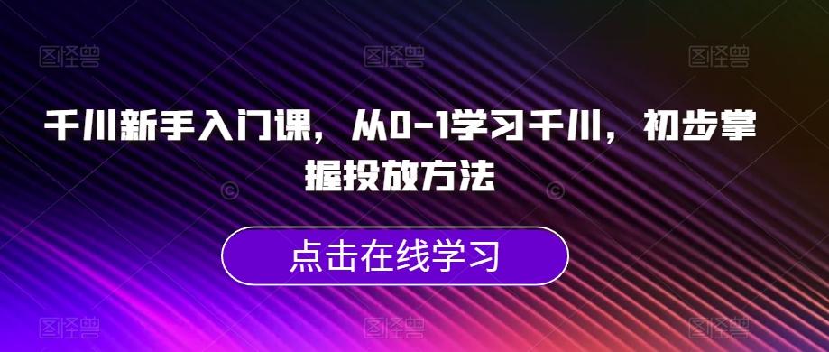 千川新手入门课，从0-1学习千川，初步掌握投放方法-天韵资源网