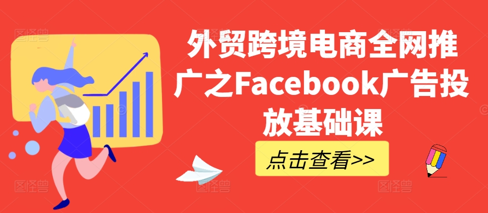 外贸跨境电商全网推广之Facebook广告投放基础课-天韵资源网