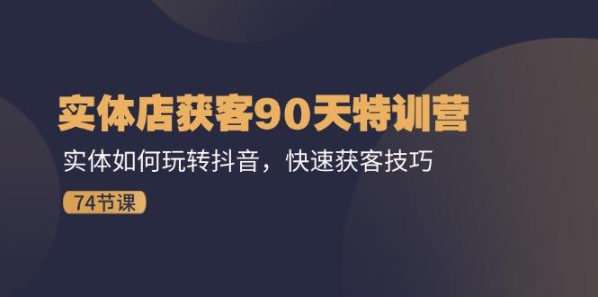实体店获客90天特训营：实体如何玩转抖音，快速获客技巧(74节-天韵资源网