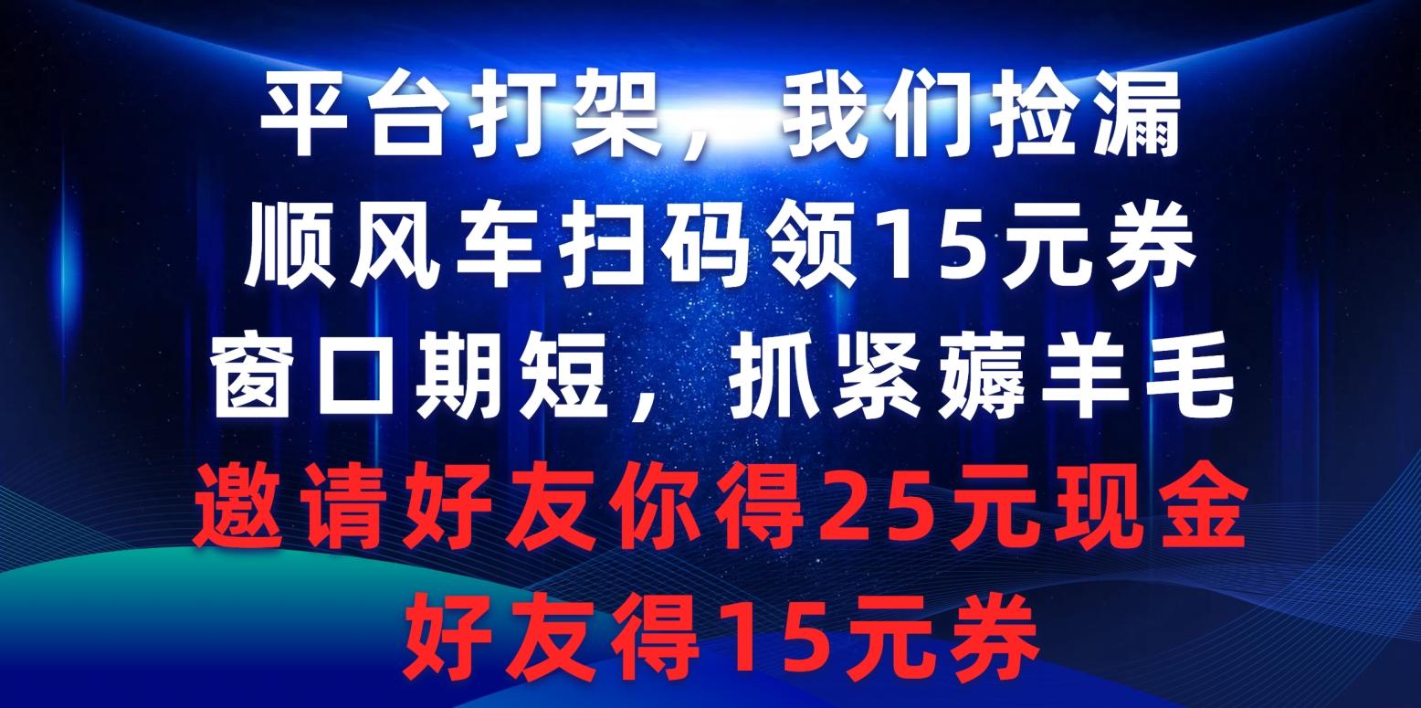 (9316期)平台打架我们捡漏，顺风车扫码领15元券，窗口期短抓紧薅羊毛，邀请好友…-天韵资源网