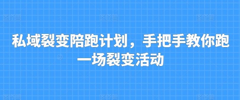 私域裂变陪跑计划，手把手教你跑一场裂变活动-天韵资源网