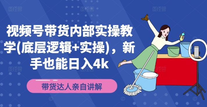 视频号带货内部实操教学(底层逻辑+实操)，新手也能日入4k-天韵资源网