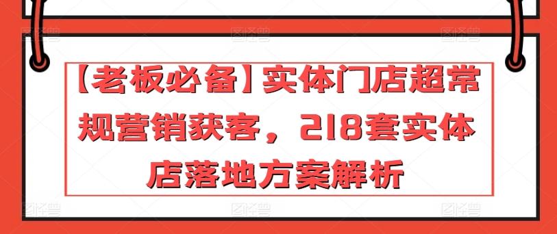 【老板必备】实体门店超常规营销获客，218套实体店落地方案解析-天韵资源网