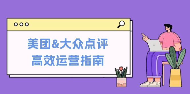 美团&大众点评高效运营指南：从平台基础认知到提升销量的实用操作技巧-天韵资源网