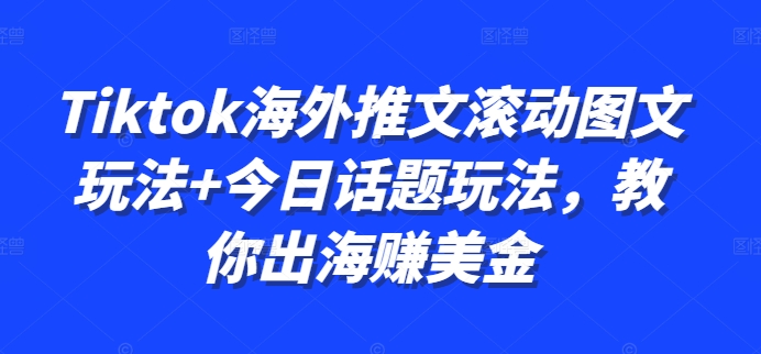 Tiktok海外推文滚动图文玩法+今日话题玩法，教你出海赚美金-天韵资源网