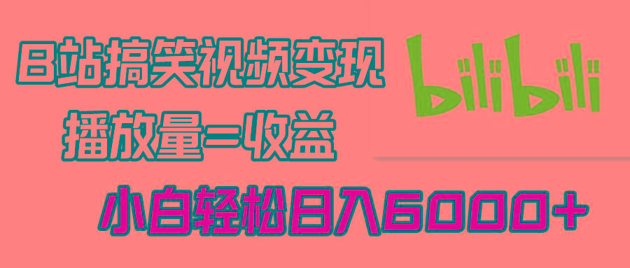 B站搞笑视频变现，播放量=收益，小白轻松日入6000+-天韵资源网