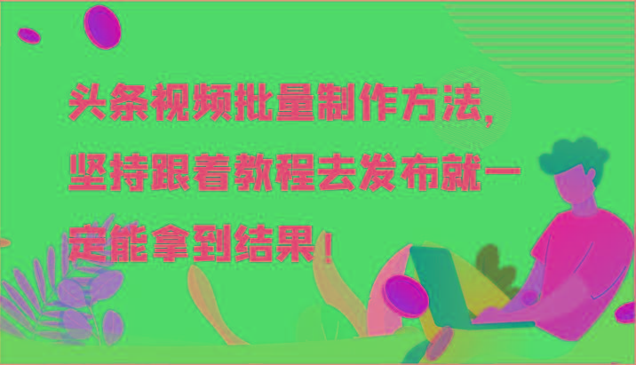 头条视频批量制作方法，坚持跟着教程去发布就一定能拿到结果！-天韵资源网