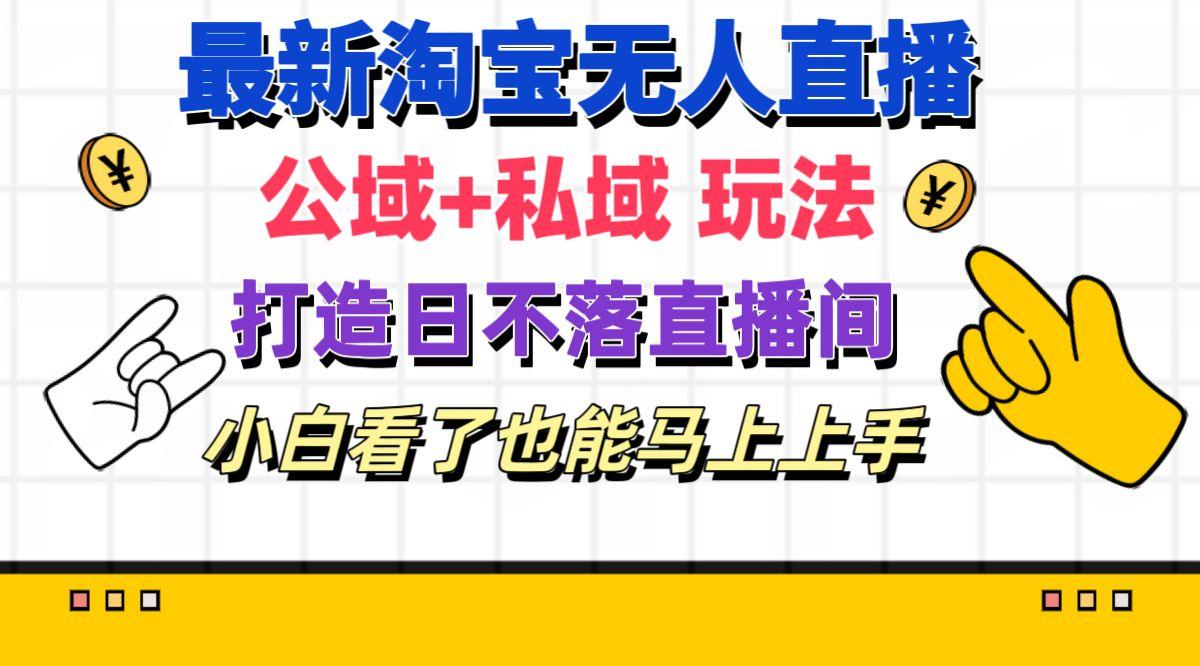 最新淘宝无人直播 公域+私域玩法打造真正的日不落直播间 小白看了也能…-天韵资源网
