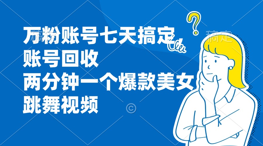 万粉账号七天搞定，账号回收，两分钟一个爆款美女跳舞视频-天韵资源网