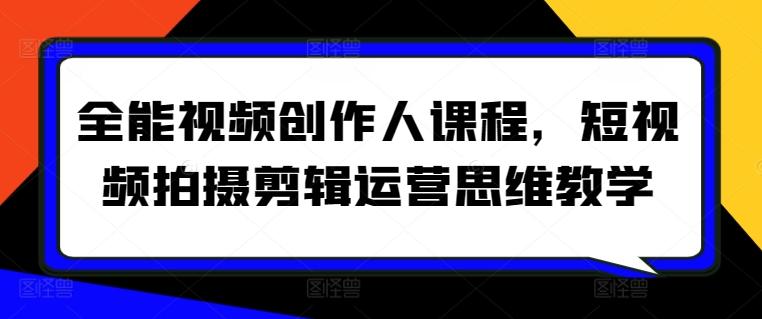 全能视频创作人课程，短视频拍摄剪辑运营思维教学-天韵资源网