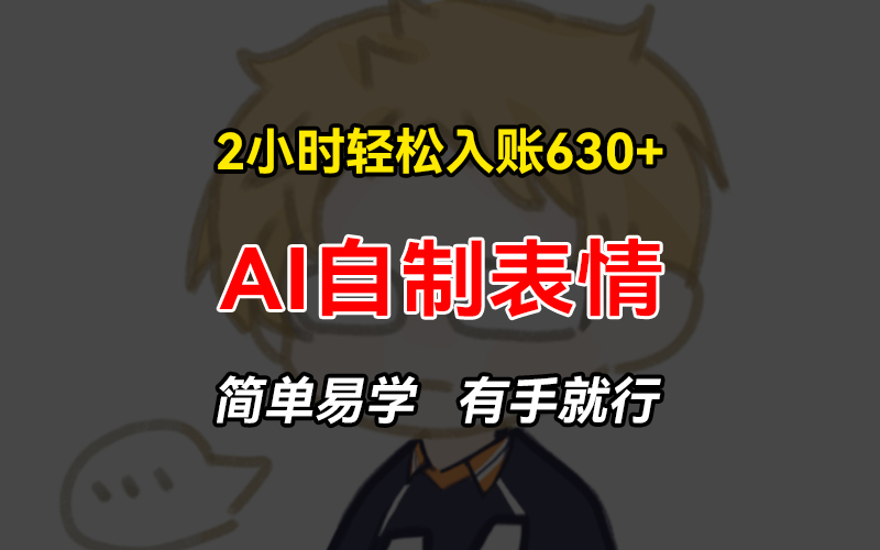 2小时轻松入账630+赚钱项目，手把手教你做AI自制表情，简单易学有手就行-天韵资源网