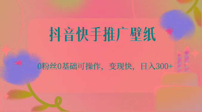 抖音快手推广壁纸，0粉丝0基础可操作，变现快，日入300+-天韵资源网